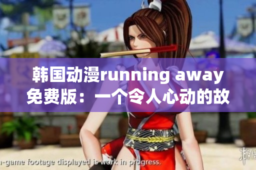 韩国动漫running away免费版：一个令人心动的故事