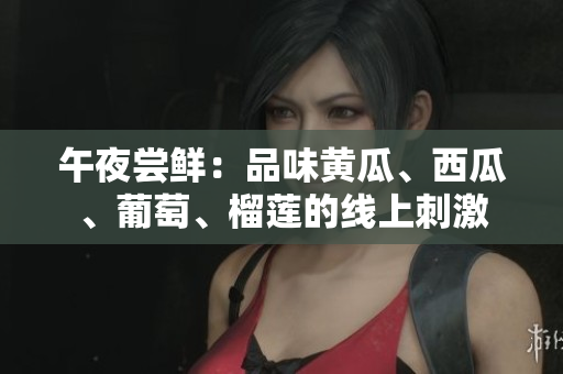 午夜尝鲜：品味黄瓜、西瓜、葡萄、榴莲的线上刺激