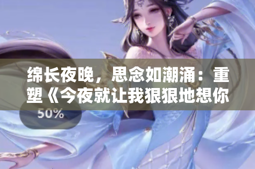 绵长夜晚，思念如潮涌：重塑《今夜就让我狠狠地想你》歌词