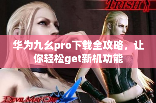 华为九幺pro下载全攻略，让你轻松get新机功能