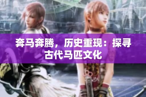 奔马奔腾，历史重现：探寻古代马匹文化