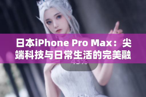 日本iPhone Pro Max：尖端科技与日常生活的完美融合