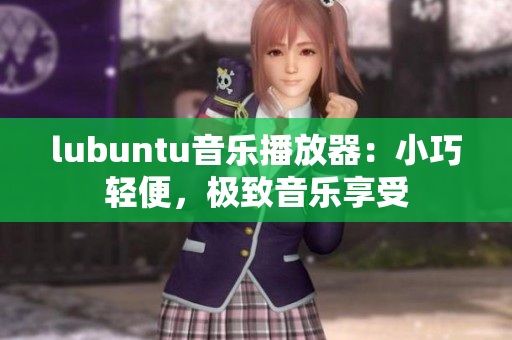 lubuntu音乐播放器：小巧轻便，极致音乐享受