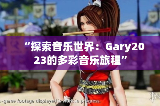 “探索音乐世界：Gary2023的多彩音乐旅程”