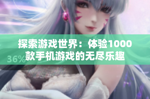 探索游戏世界：体验1000款手机游戏的无尽乐趣