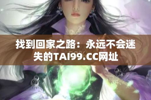 找到回家之路：永远不会迷失的TAI99.CC网址