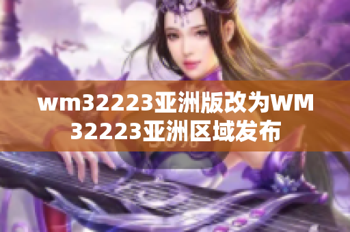 wm32223亚洲版改为WM32223亚洲区域发布