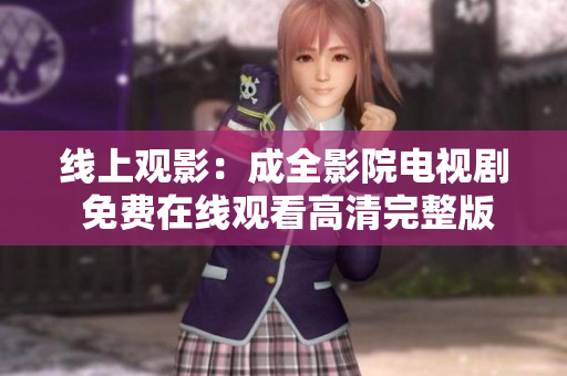 线上观影：成全影院电视剧 免费在线观看高清完整版