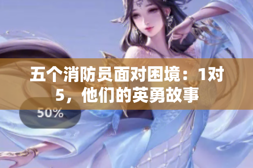 五个消防员面对困境：1对5，他们的英勇故事