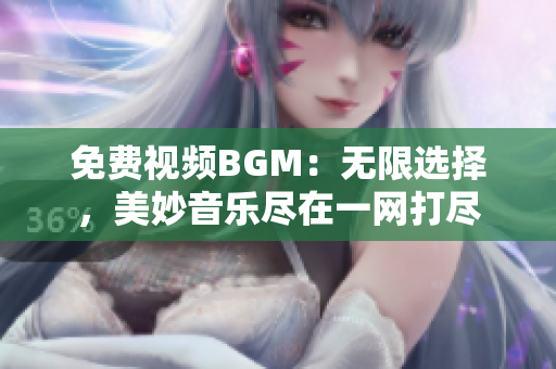 免费视频BGM：无限选择，美妙音乐尽在一网打尽