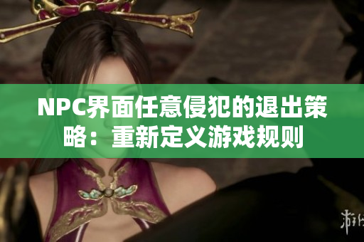 NPC界面任意侵犯的退出策略：重新定义游戏规则