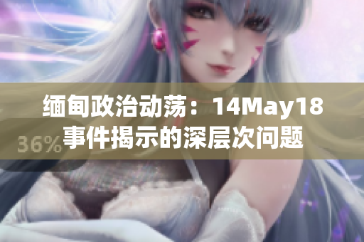 缅甸政治动荡：14May18事件揭示的深层次问题
