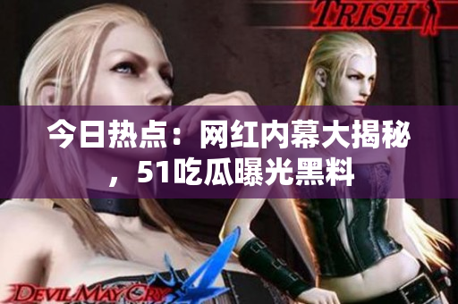 今日热点：网红内幕大揭秘，51吃瓜曝光黑料