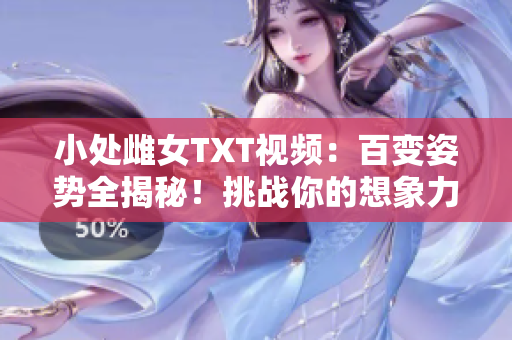 小处雌女TXT视频：百变姿势全揭秘！挑战你的想象力！