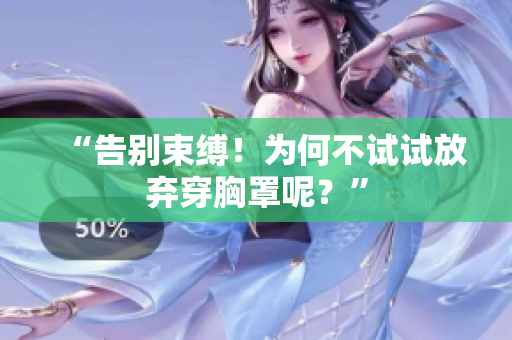 “告别束缚！为何不试试放弃穿胸罩呢？”
