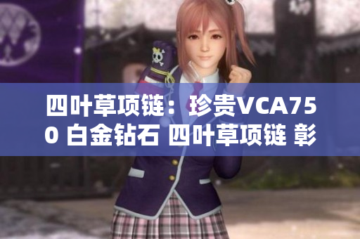 四叶草项链：珍贵VCA750 白金钻石 四叶草项链 彰显高贵典雅