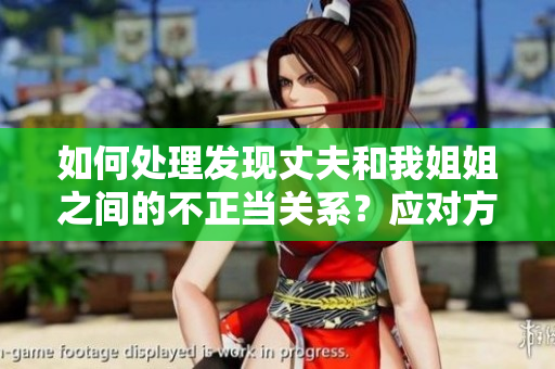 如何处理发现丈夫和我姐姐之间的不正当关系？应对方法详解