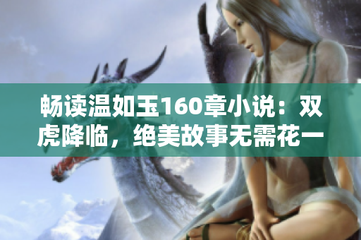 畅读温如玉160章小说：双虎降临，绝美故事无需花一分钱