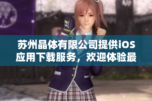 苏州晶体有限公司提供iOS应用下载服务，欢迎体验最新版本！