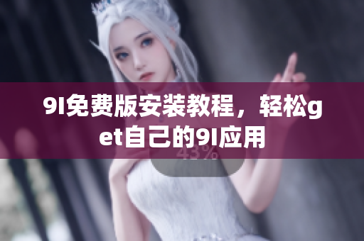 9I免费版安装教程，轻松get自己的9I应用