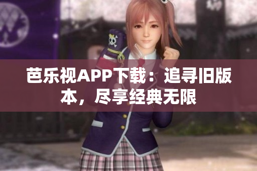 芭乐视APP下载：追寻旧版本，尽享经典无限