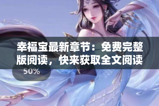 幸福宝最新章节：免费完整版阅读，快来获取全文阅读吧