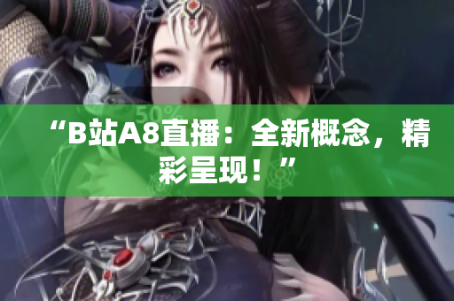 “B站A8直播：全新概念，精彩呈现！”