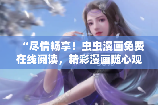 “尽情畅享！虫虫漫画免费在线阅读，精彩漫画随心观看！”