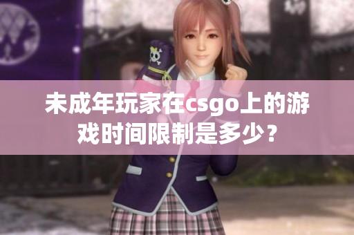 未成年玩家在csgo上的游戏时间限制是多少？
