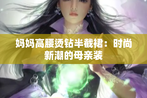 妈妈高腰烫钻半截裙：时尚新潮的母亲装