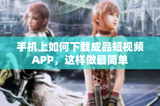 手机上如何下载成品短视频APP，这样做最简单