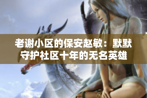 老谢小区的保安赵敏：默默守护社区十年的无名英雄