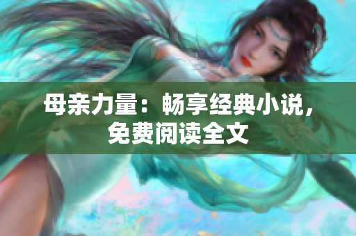 母亲力量：畅享经典小说，免费阅读全文