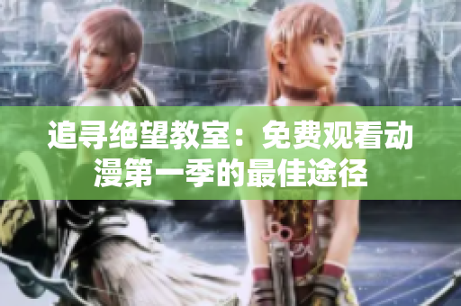 追寻绝望教室：免费观看动漫第一季的最佳途径