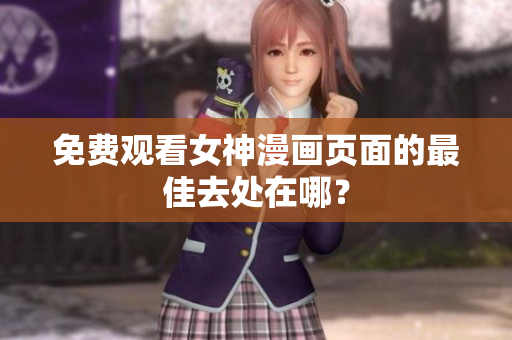 免费观看女神漫画页面的最佳去处在哪？