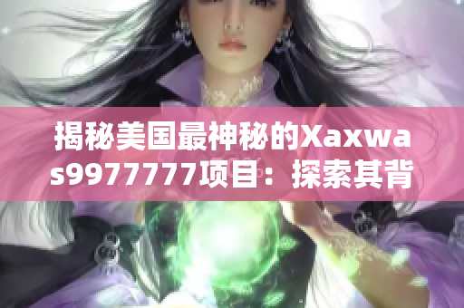 揭秘美国最神秘的Xaxwas9977777项目：探索其背后的秘密世界