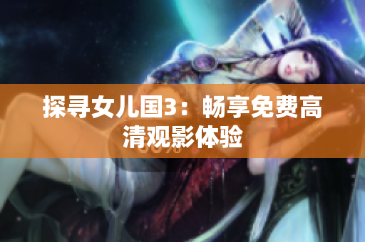 探寻女儿国3：畅享免费高清观影体验