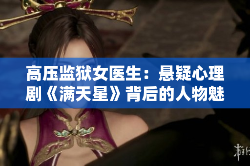 高压监狱女医生：悬疑心理剧《满天星》背后的人物魅力