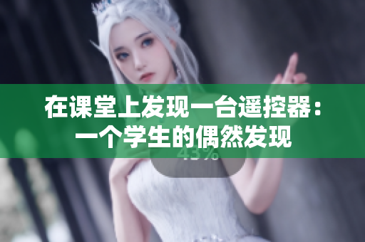 在课堂上发现一台遥控器：一个学生的偶然发现