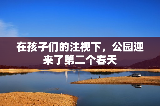 在孩子们的注视下，公园迎来了第二个春天