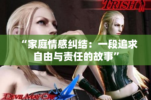 “家庭情感纠结：一段追求自由与责任的故事”
