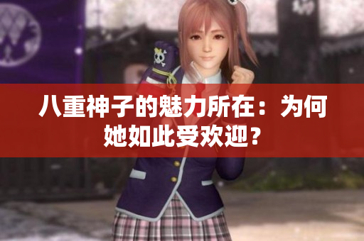 八重神子的魅力所在：为何她如此受欢迎？