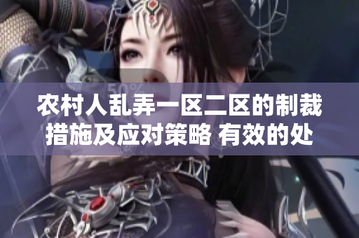 农村人乱弄一区二区的制裁措施及应对策略 有效的处罚方式与预防措施