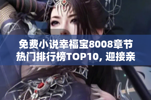 免费小说幸福宝8008章节热门排行榜TOP10, 迎接亲情与爱情的温暖故事