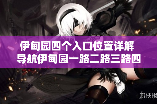 伊甸园四个入口位置详解 导航伊甸园一路二路三路四路入口特点