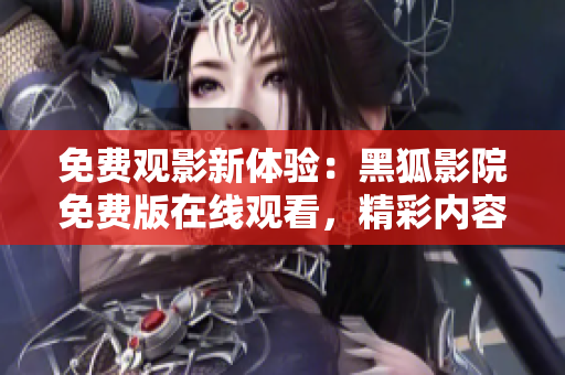 免费观影新体验：黑狐影院免费版在线观看，精彩内容尽在其中！