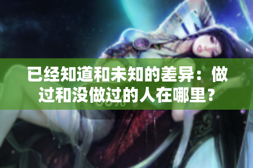 已经知道和未知的差异：做过和没做过的人在哪里？