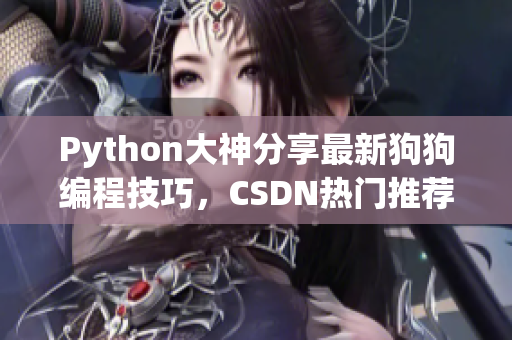 Python大神分享最新狗狗编程技巧，CSDN热门推荐