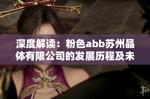 深度解读：粉色abb苏州晶体有限公司的发展历程及未来展望