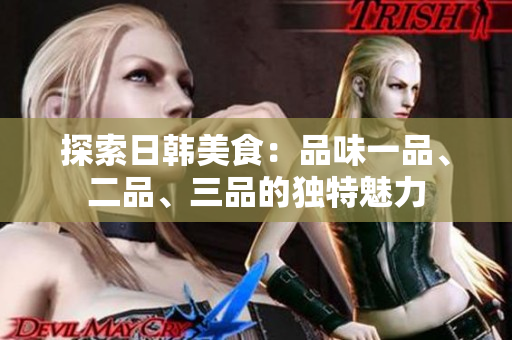 探索日韩美食：品味一品、二品、三品的独特魅力